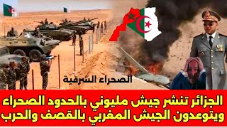 الجزائر تنشر جيش مليوني ب حدود الصحراء ويتوعدون الجيـش المغربـي بالحـرب اذا دخلو تندوف