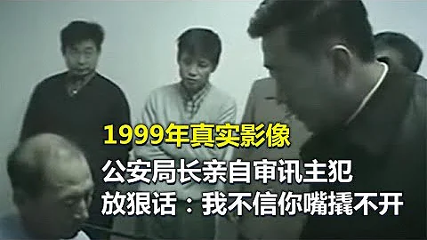 1999年真實影像，公安局長親自審問主犯，放狠話：不信你嘴撬不開 【老昌鑒史】 - 天天要聞