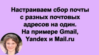 Настраиваем сбор почты с разных почтовых адресов на один. На примере Gmail | Yandex | Mail.ru Настраиваем сбор почты с разных почтовых адресов на один. На примере Gmail | Yandex | Mail.ru