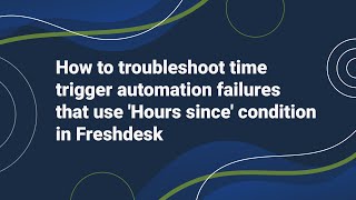 How to Troubleshoot Time Trigger Automation failures that use 'Hours since' condition in Freshdesk