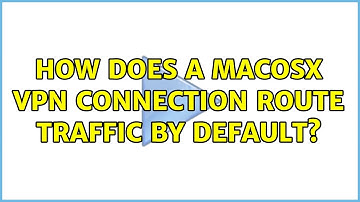 How does a MacOSX VPN connection route traffic by default?