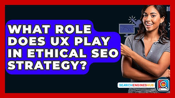What Role Does UX Play In Ethical SEO Strategy? - SearchEnginesHub.com