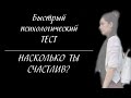 БЫСТРЫЙ ПСИХОЛОГИЧЕСКИЙ ТЕСТ\\Насколько ты счастлив?