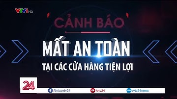 Cảnh báo mất an toàn tại các cửa hàng tiện lợi | VTV24