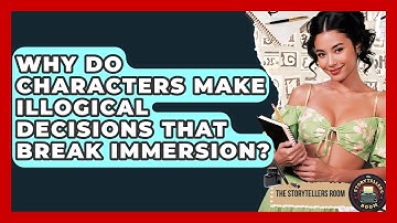 Why Do Characters Make Illogical Decisions That Break Immersion? - The Storytellers Room