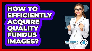 How To Efficiently Acquire Quality Fundus Images? - Optometry Knowledge Base