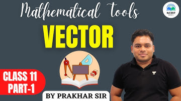 Mathematical Tools - Vector | Part 1 | Physics | Class 11th | Prakhar Sir | NCERT Basics