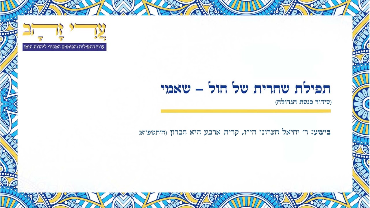 תפילת שחרית של חול, נוסח תימן - שאמי (סידור כנסת הגדולה). ביצוע: ר' יחיאל חצרוני יצ''ו. ערוץ עדי זהב