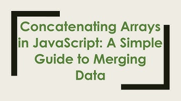 Concatenating Arrays in JavaScript: A Simple Guide to Merging Data