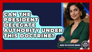 Can The President Delegate Authority Under This Doctrine? - Inside the Executive Branch