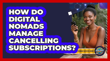 How Do Digital Nomads Manage Cancelling Subscriptions?