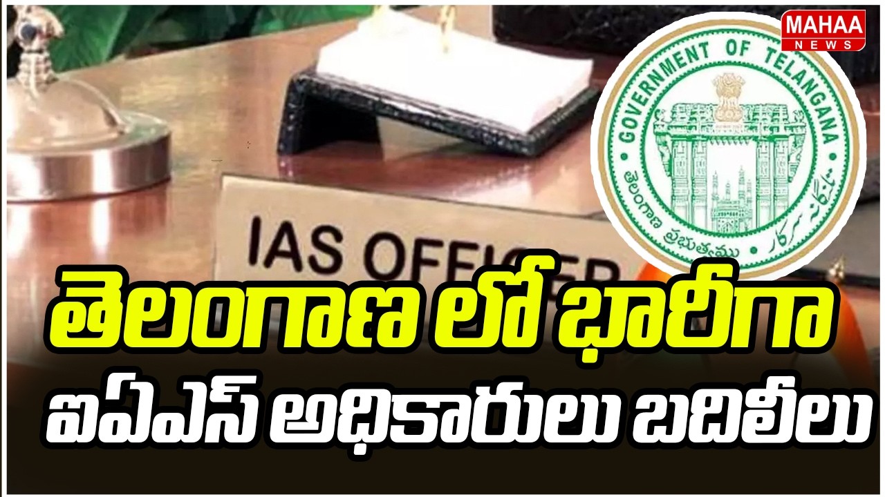 తెలంగాణ లో భారీగా ఐఏఎస్ అధికారులు బదిలీలు | IAS Transfers In Telangana | Mahaa News