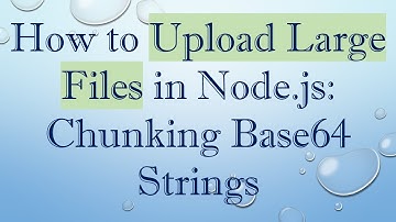 How to Upload Large Files in Node.js: Chunking Base64 Strings