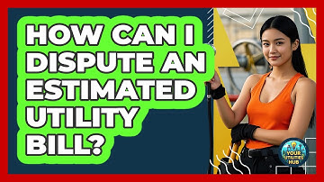 How Can I Dispute An Estimated Utility Bill? - Your Utilities Hub