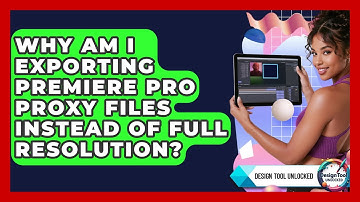 Why Am I Exporting Premiere Pro Proxy Files Instead Of Full Resolution? - Design Tool Unlocked