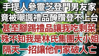 手提人參靈芝登門男友家竟被嘲諷禮品醃臢登不上台甚至腳踢禮品讓我吃剩菜殊不知我是林氏集團大小姐隔天一招讓他們家破人亡。#家庭#情感故事 #中老年生活 #中老年 #深夜故事 【孤燈伴長情】