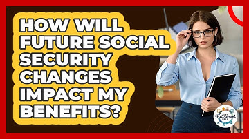 How Will Future Social Security Changes Impact My Benefits? - Get Retirement Help