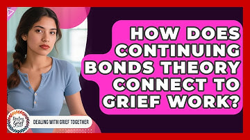 How Does Continuing Bonds Theory Connect To Grief Work? - Dealing With Grief Together