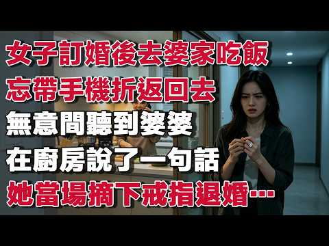 女子訂婚宴後去婆家吃飯忘帶手機折返回去無意間聽到婆婆在廚房說了一句話她當場摘下戒指退婚…#樂齡故事匯#小說#故事分享 #人生感悟 #家庭#倫理故事