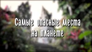 Топ 8 самых опасных мест на Земле