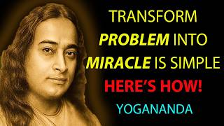 Transform Problem Into Miracle Is Simple; Here's How! - Wisdom From Paramahansa Yogananda