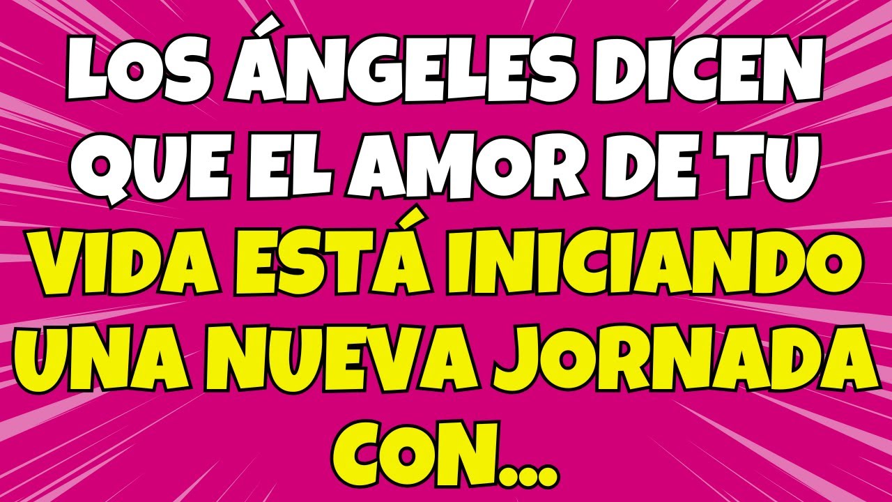 LOS ÁNGELES DICEN QUE EL AMOR DE TU VIDA ESTÁ INICIANDO UNA NUEVA ...