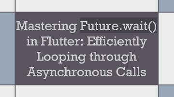 Mastering Future.wait() in Flutter: Efficiently Looping through Asynchronous Calls