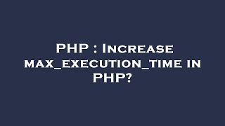 PHP : Increase max_execution_time in PHP?