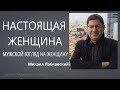 Настоящая женщина Мужской взгляд на женщину Михаил Лабковский