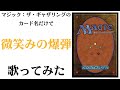 マジック：ザ・ギャザリングのカード名（日本語）だけで「微笑みの爆弾」/馬渡松子 歌ってみたら指の先からなんか出た気がした