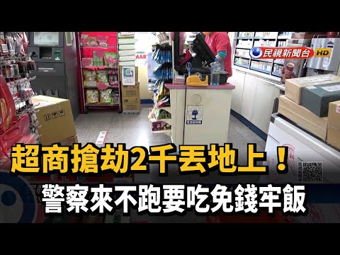 超商搶劫2千丟地上！　警察來不跑要吃免錢牢飯－民視新聞