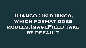 Django : In django, which format does models.ImageField take by default