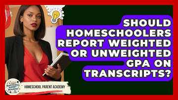 Should Homeschoolers Report Weighted Or Unweighted GPA On Transcripts? - Homeschool Parent Academy