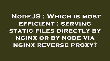 NodeJS : Which is most efficient : serving static files directly by nginx or by node via nginx rever