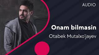 Otabek mutalhojaev “ONAM BILMASIN”