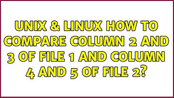 Unix & Linux: How to compare column 2 and 3 of File 1 and column 4 and 5 of file 2? (3 Solutions!!)