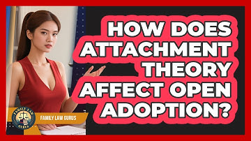 How Does Attachment Theory Affect Open Adoption? - Family Law Gurus