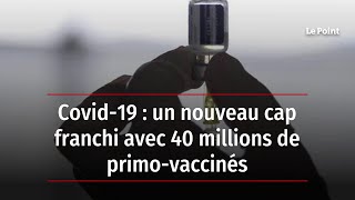 Covid-19 : un nouveau cap franchi avec 40 millions de primo-vaccinés