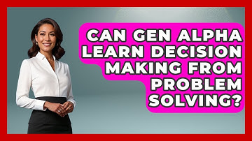Can Gen Alpha Learn Decision Making From Problem Solving? - Gen Alpha Adventures