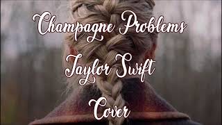 Champagne Problems Taylor Swift Cover