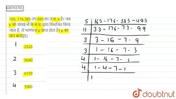 165, 176,385 तथ 495 का ल.स. k है। जब k को संख्याओं के म.स. द्वारा विभाजित किया जाता है, तो भागफल...