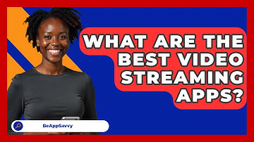 What Are The Best Video Streaming Apps? - Be App Savvy