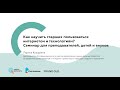 Вебинар «Как научить старших пользоваться технологиями? Семинар для преподавателей, детей и внуков»