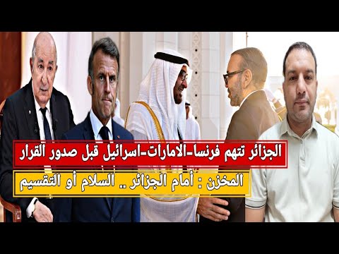 المخزن الجزائر أمام حلين السلام أو التقسيم الجزائر تتهم فرنسا الامارات اسرائيل قبل صدور القرار
