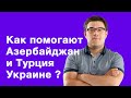 Как помогают Азербайджан и Турция Украине ? - Тарас Березовец