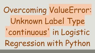 Overcoming ValueError: Unknown Label Type 'continuous' in Logistic Regression with Python