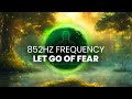 852 Hz Frequency: Let go of Fear, Overthinking & Worries - Cleanse Destructive Energy, Binaural Beat