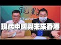 '22.07.01【觀點│龍行天下】專訪苑舉正：現代中國與未來香港