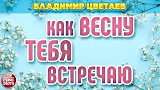 Новый Хит 2020 ★ ВЛАДИМИР ЦВЕТАЕВ — КАК ВЕСНУ ТЕБЯ ВСТРЕЧАЮ ★ НОВАЯ ПЕСНЯ ★ НОВЫЙ ХИТ ★