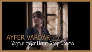 Ayfer Vardar - Yağmur Yağar Benim Garip Başıma Resimi